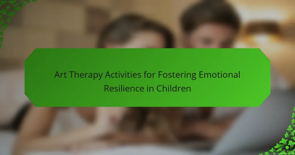 Art Therapy Activities for Fostering Emotional Resilience in Children