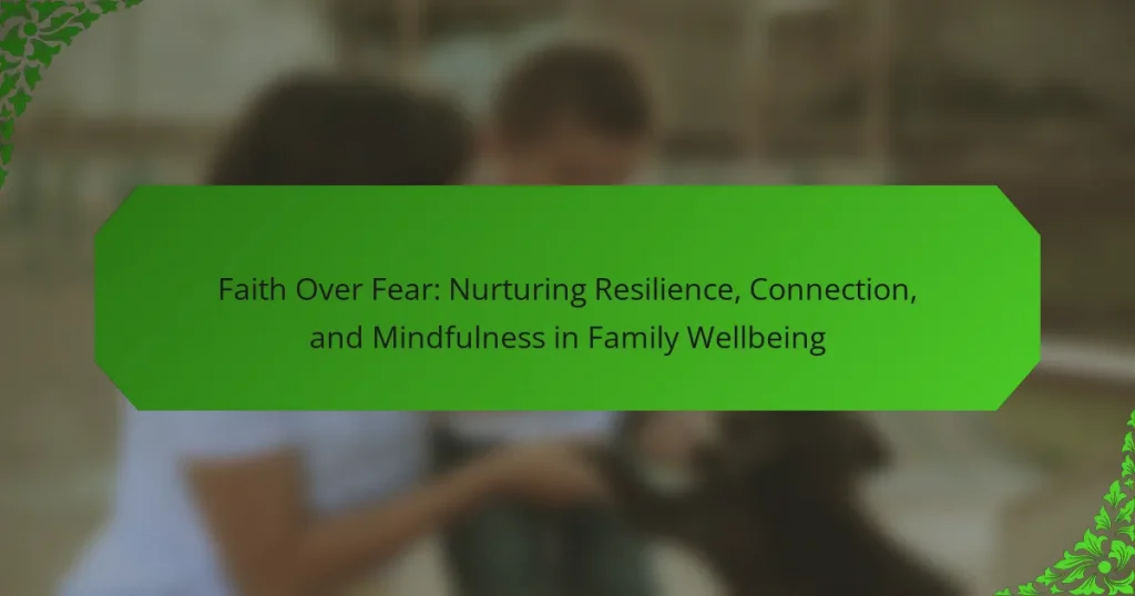 Faith Over Fear: Nurturing Resilience, Connection, and Mindfulness in Family Wellbeing