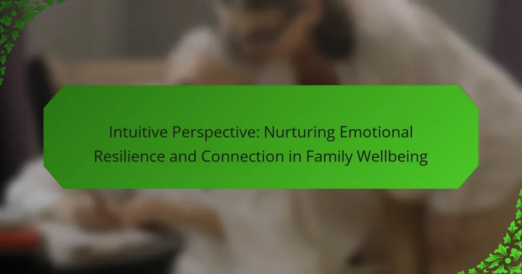 Intuitive Perspective: Nurturing Emotional Resilience and Connection in Family Wellbeing
