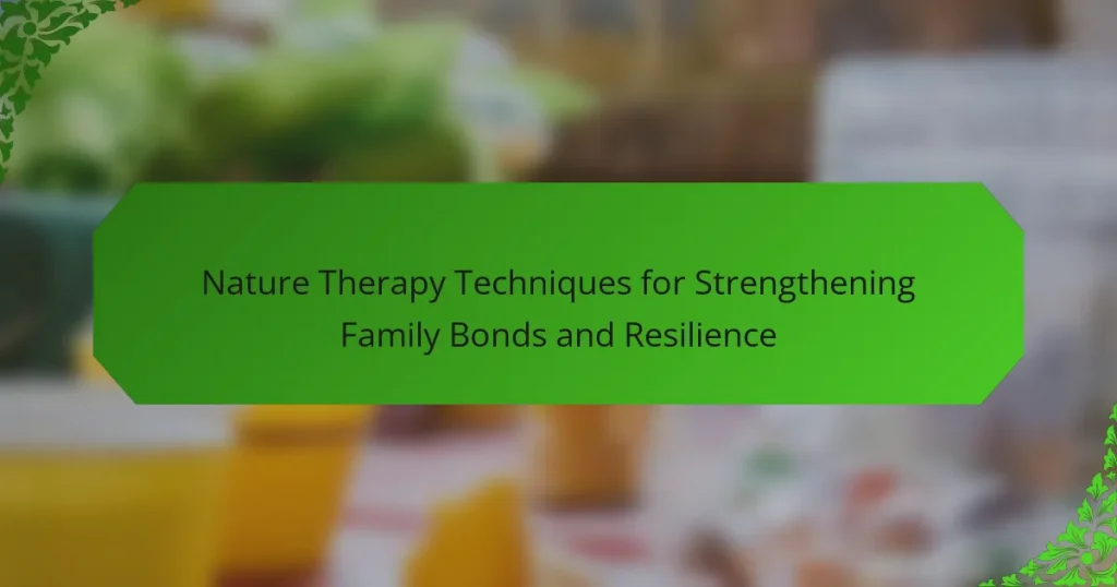 Nature Therapy Techniques for Strengthening Family Bonds and Resilience