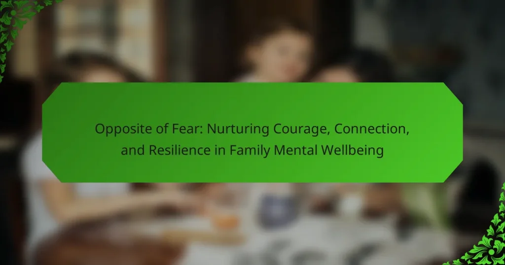 Opposite of Fear: Nurturing Courage, Connection, and Resilience in Family Mental Wellbeing