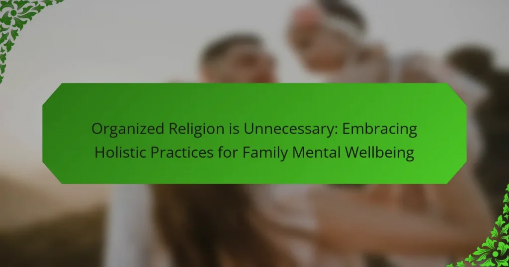 Organized Religion is Unnecessary: Embracing Holistic Practices for Family Mental Wellbeing