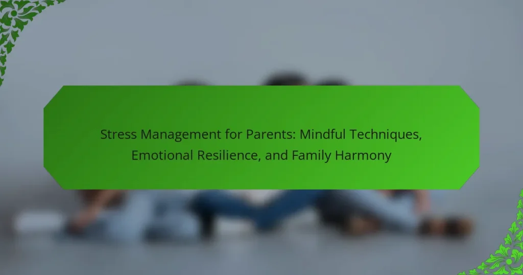 Stress Management for Parents: Mindful Techniques, Emotional Resilience, and Family Harmony