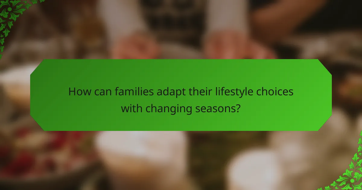 How can families adapt their lifestyle choices with changing seasons?