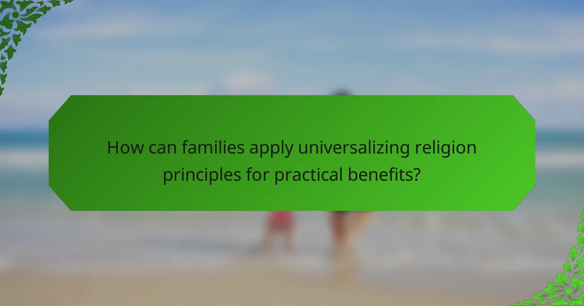 How can families apply universalizing religion principles for practical benefits?
