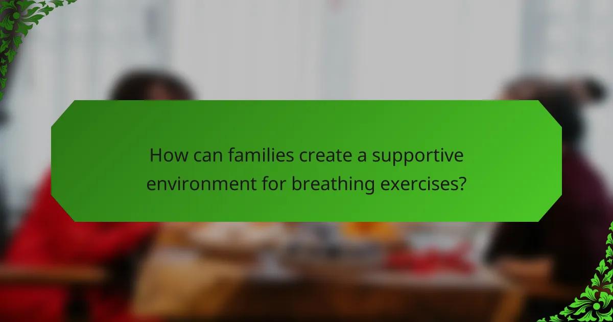 How can families create a supportive environment for breathing exercises?