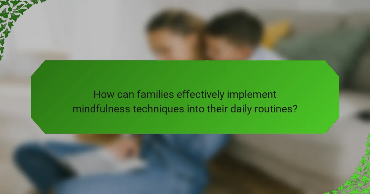 How can families effectively implement mindfulness techniques into their daily routines?