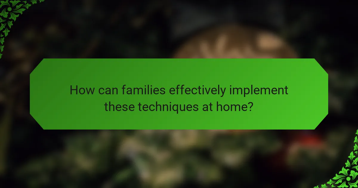 How can families effectively implement these techniques at home?