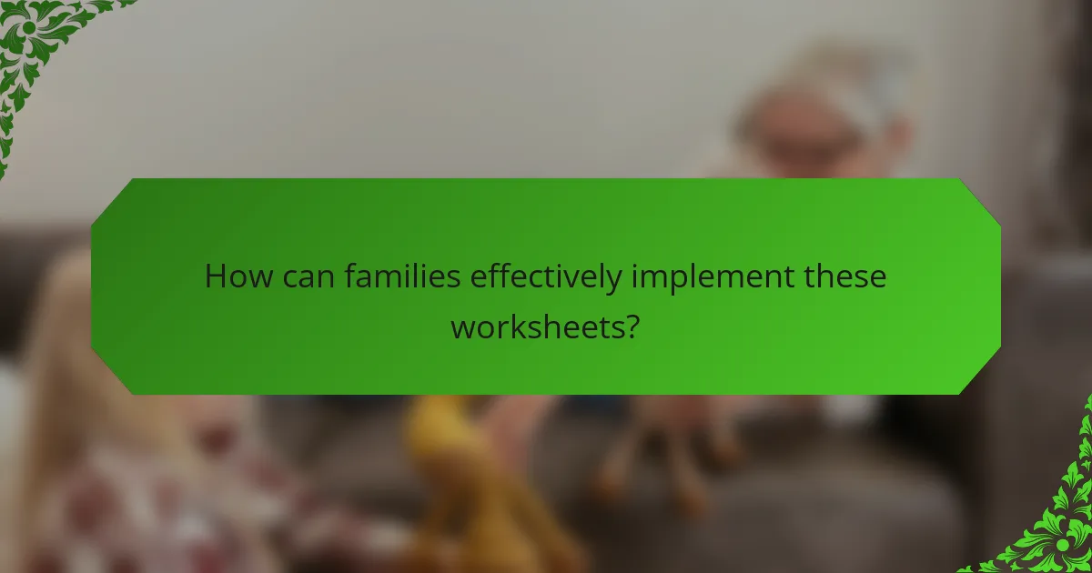 How can families effectively implement these worksheets?