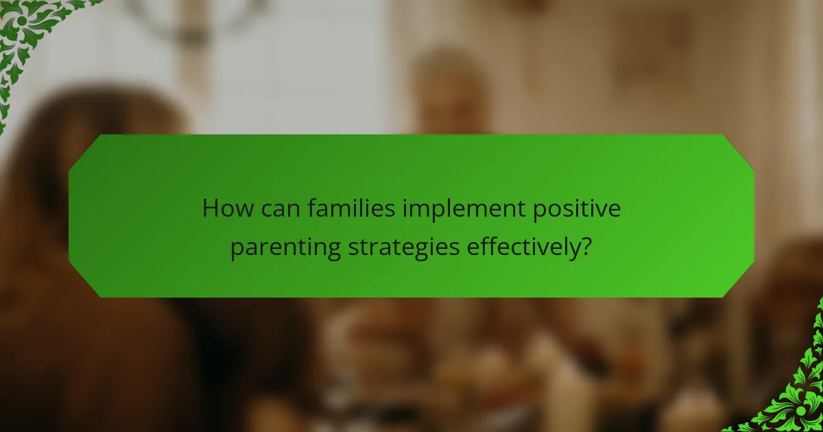 How can families implement positive parenting strategies effectively?