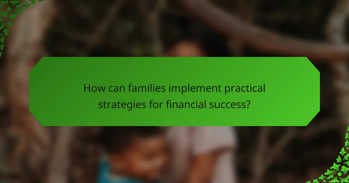 How can families implement practical strategies for financial success?