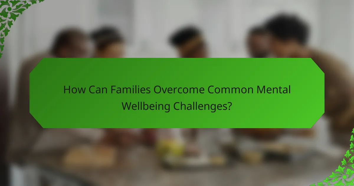 How Can Families Overcome Common Mental Wellbeing Challenges?