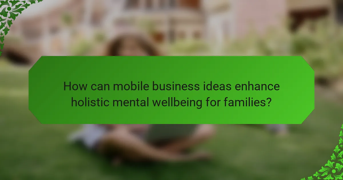 How can mobile business ideas enhance holistic mental wellbeing for families?