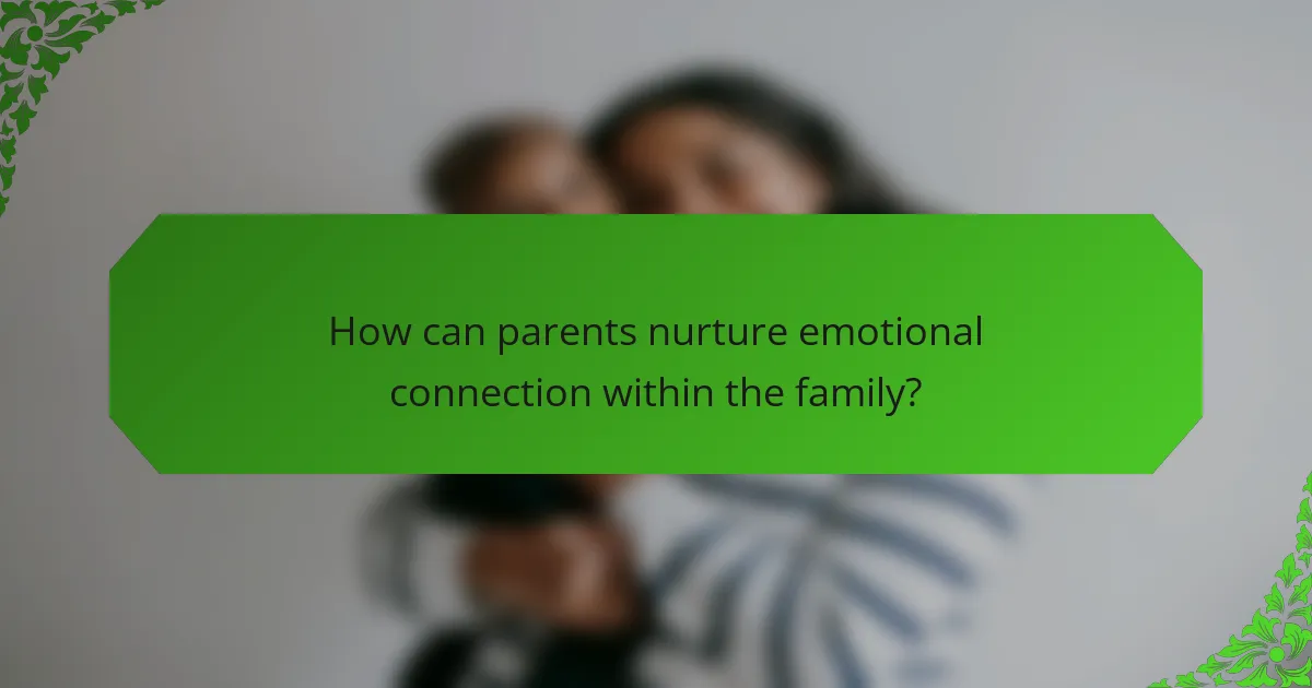 How can parents nurture emotional connection within the family?