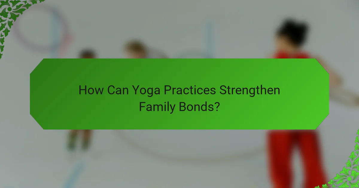 How Can Yoga Practices Strengthen Family Bonds?