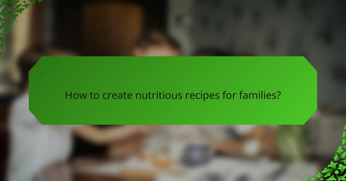 How to create nutritious recipes for families?