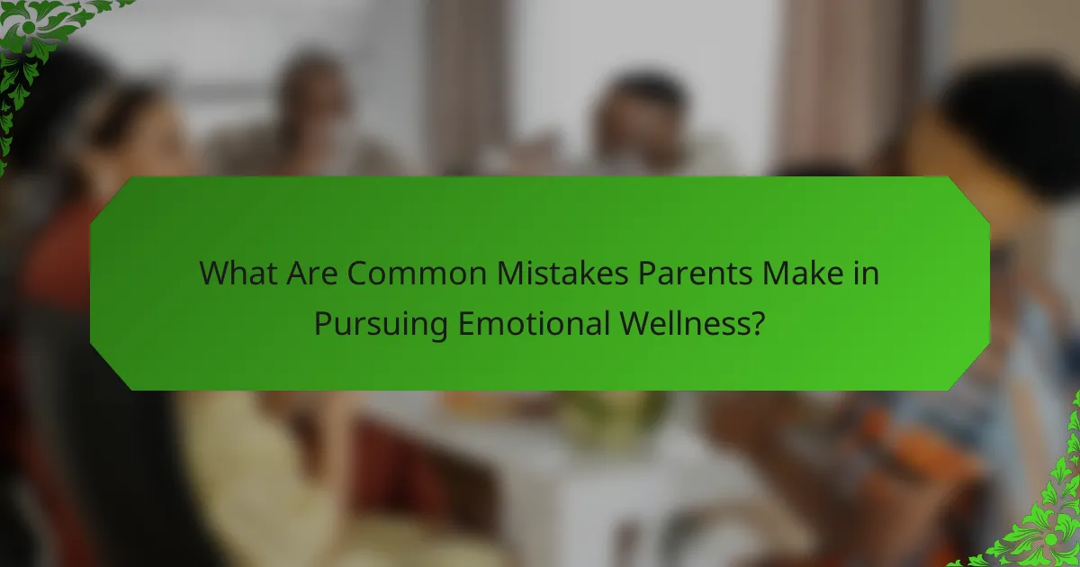 What Are Common Mistakes Parents Make in Pursuing Emotional Wellness?