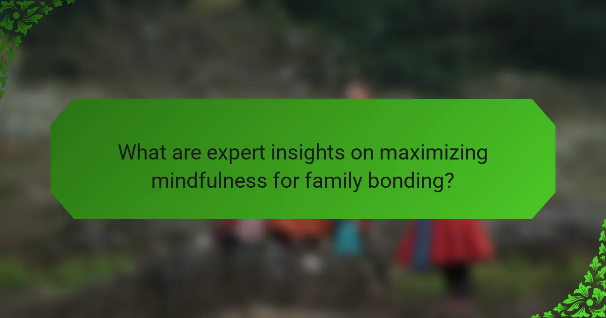 What are expert insights on maximizing mindfulness for family bonding?