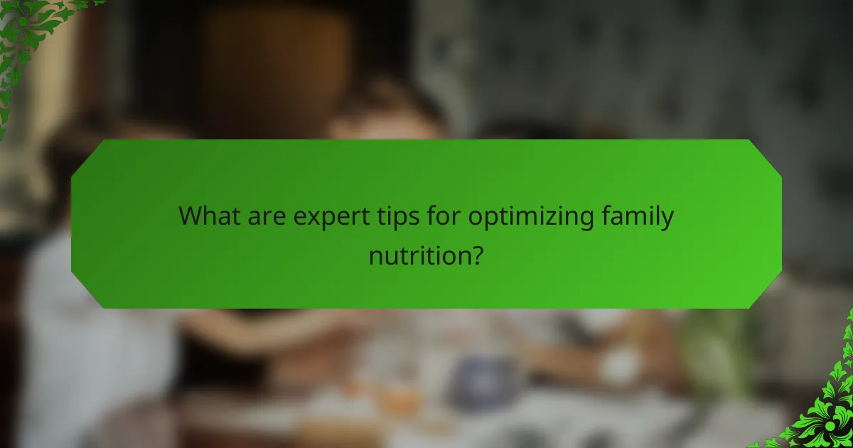 What are expert tips for optimizing family nutrition?
