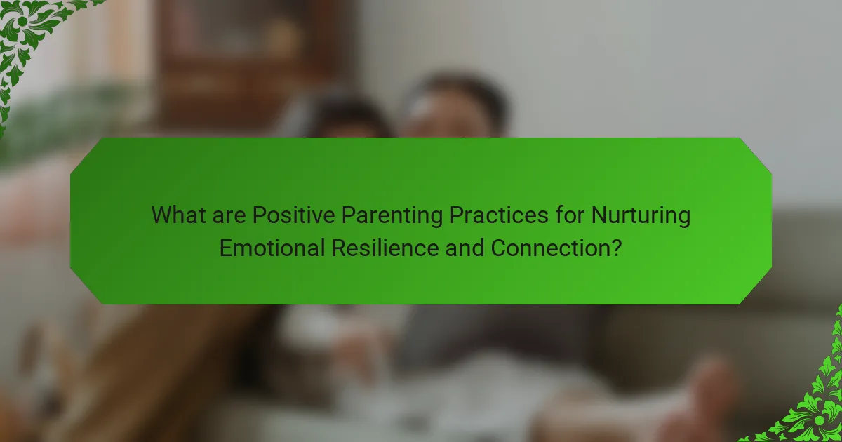 What are Positive Parenting Practices for Nurturing Emotional Resilience and Connection?