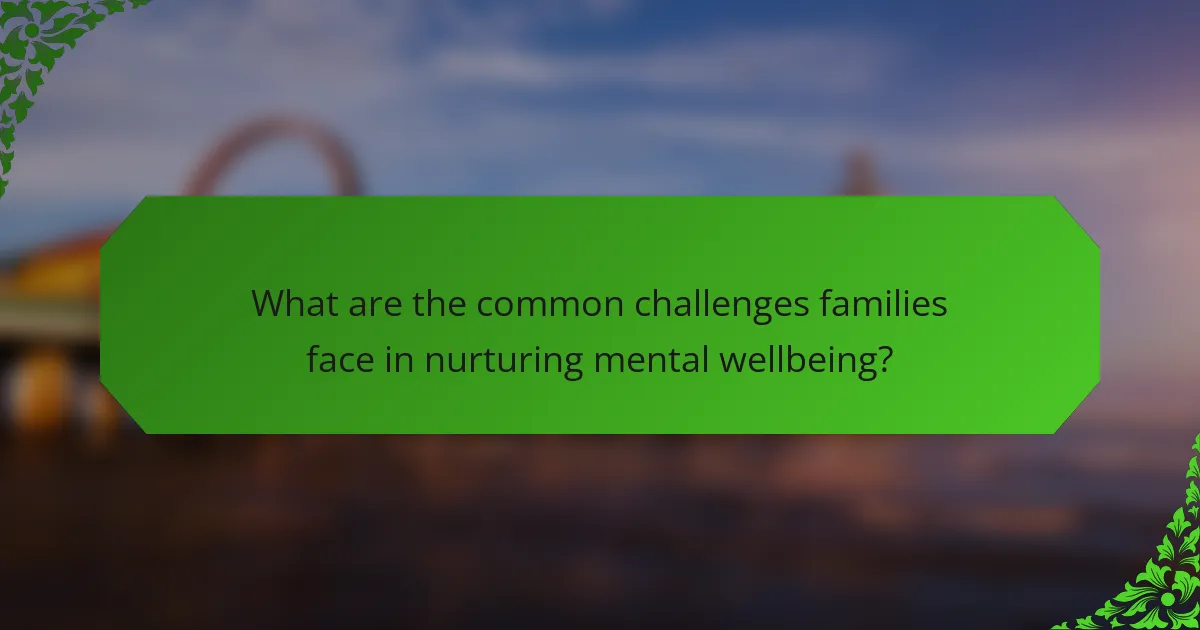 What are the common challenges families face in nurturing mental wellbeing?