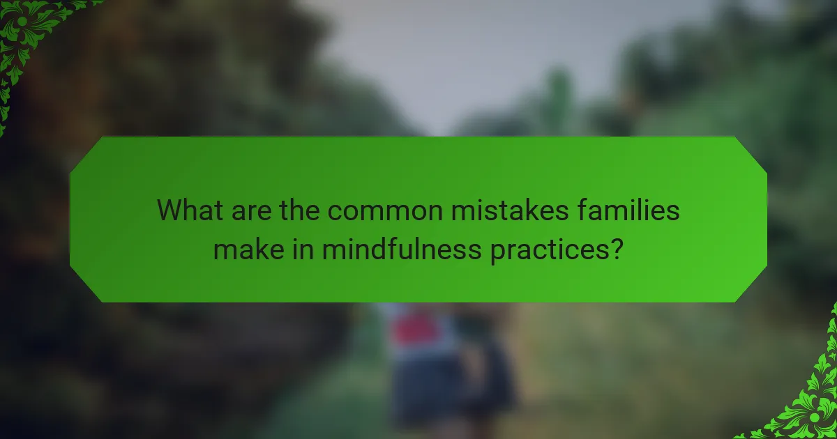 What are the common mistakes families make in mindfulness practices?