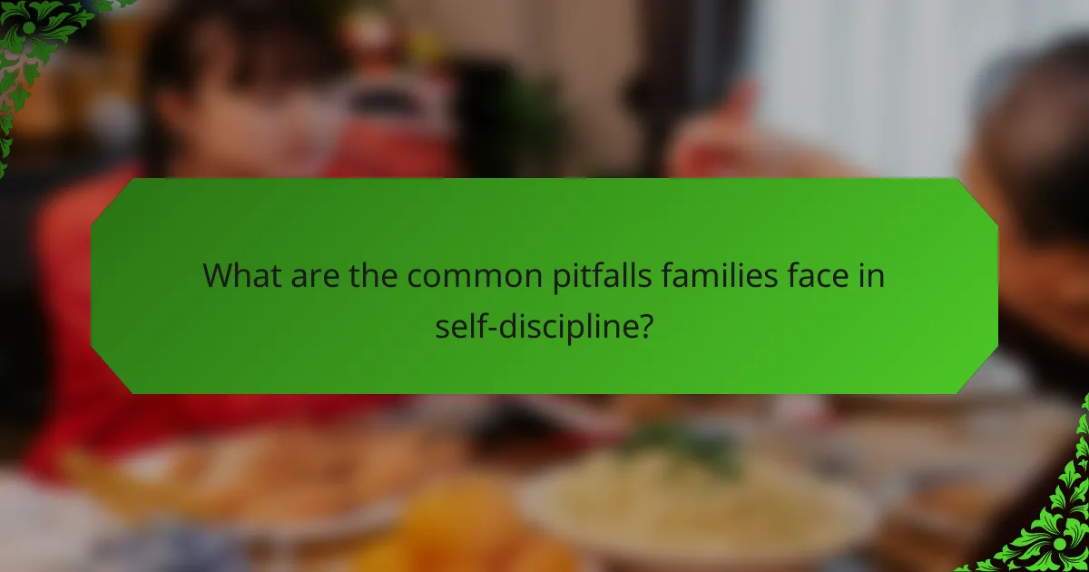 What are the common pitfalls families face in self-discipline?