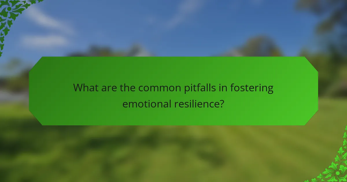 What are the common pitfalls in fostering emotional resilience?