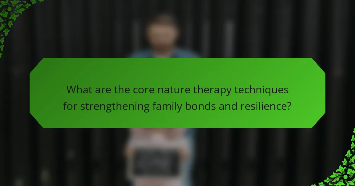 What are the core nature therapy techniques for strengthening family bonds and resilience?