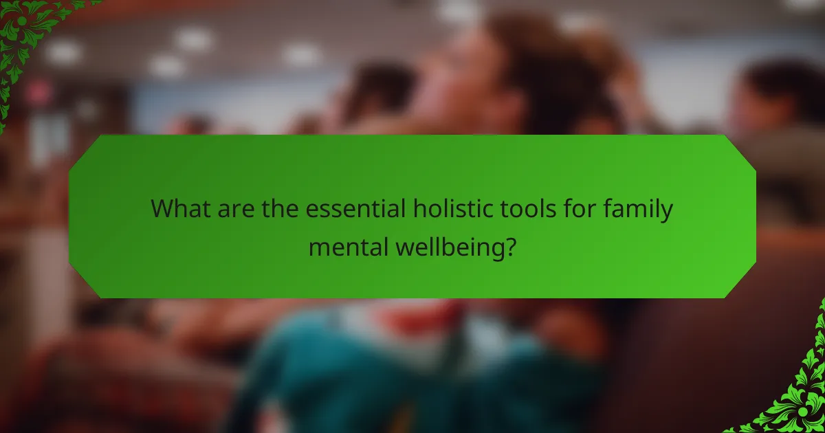 What are the essential holistic tools for family mental wellbeing?