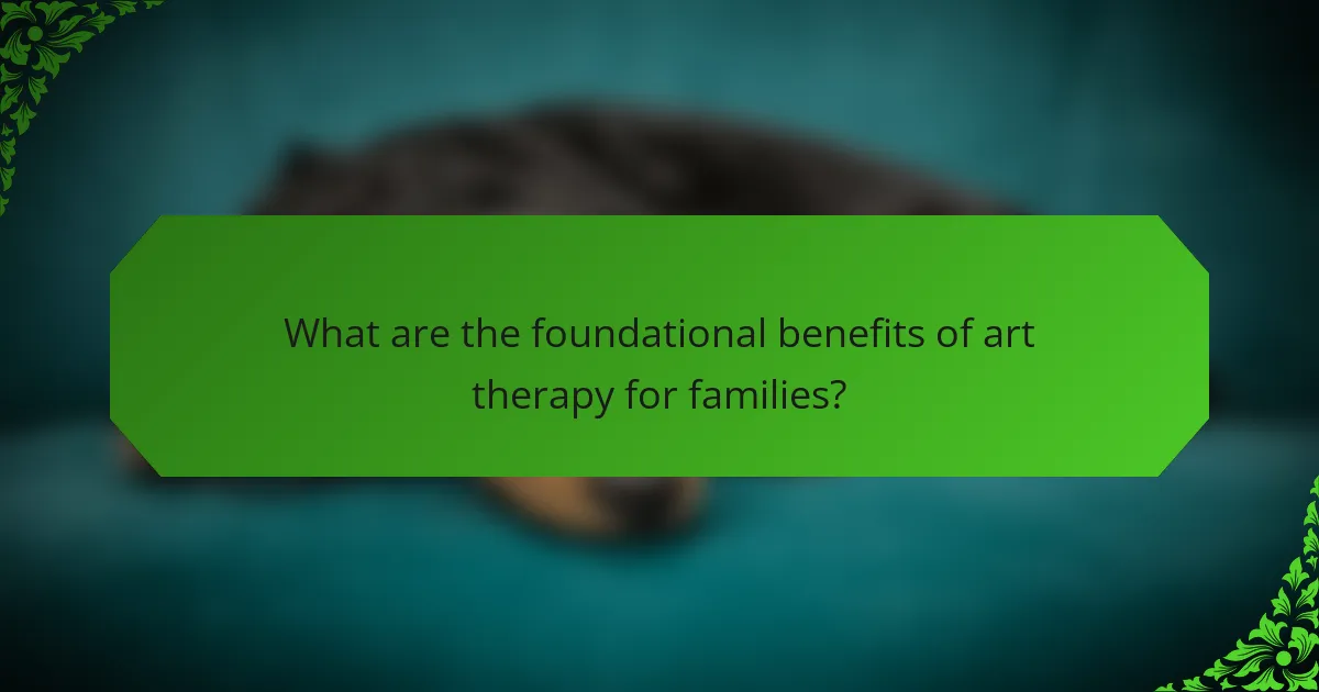 What are the foundational benefits of art therapy for families?