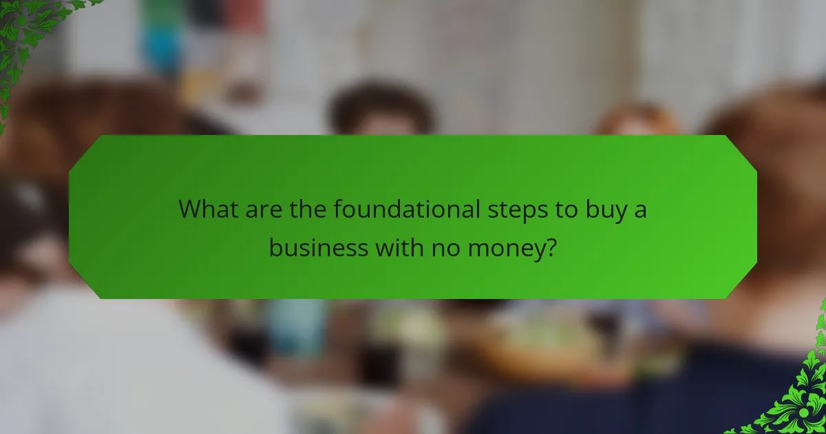 What are the foundational steps to buy a business with no money?