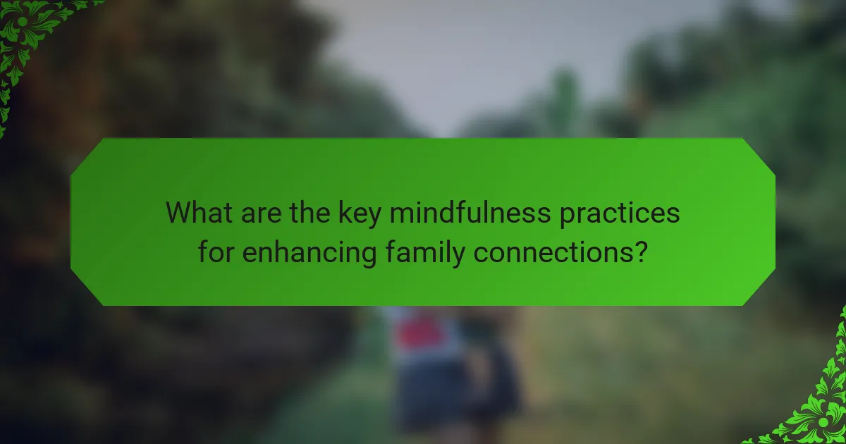 What are the key mindfulness practices for enhancing family connections?