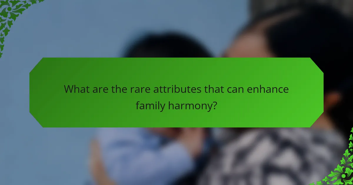 What are the rare attributes that can enhance family harmony?