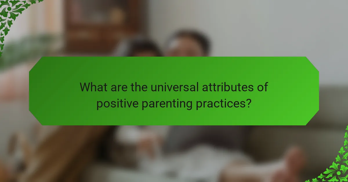 What are the universal attributes of positive parenting practices?
