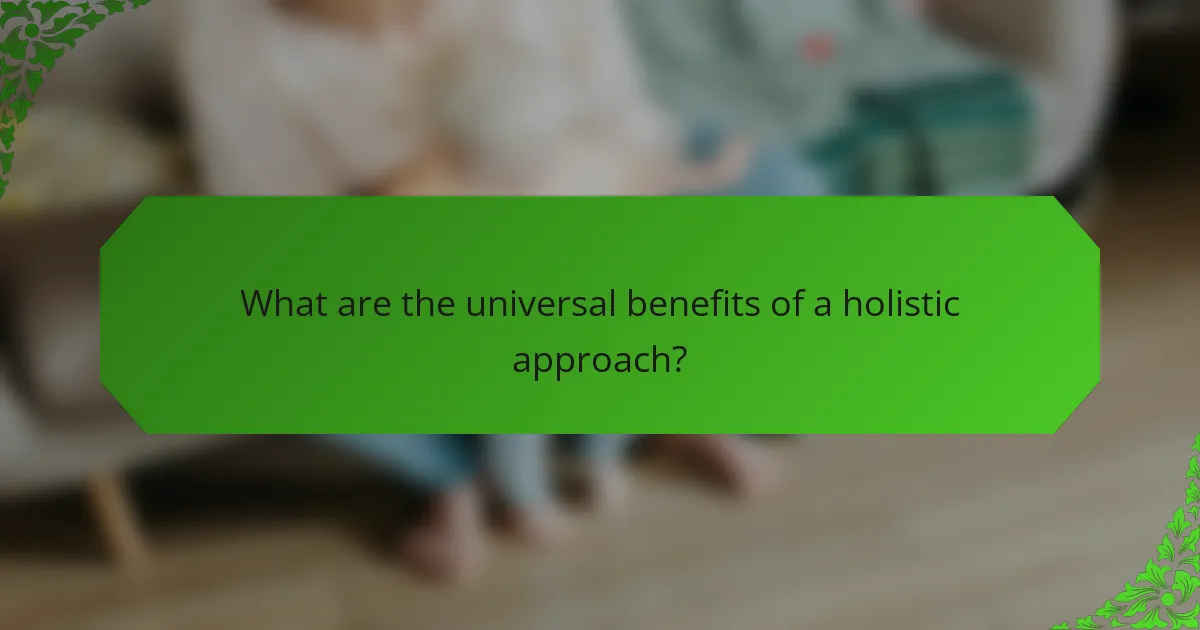 What are the universal benefits of a holistic approach?