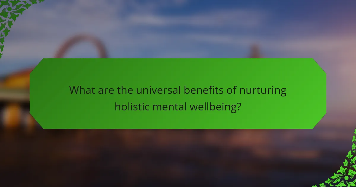 What are the universal benefits of nurturing holistic mental wellbeing?
