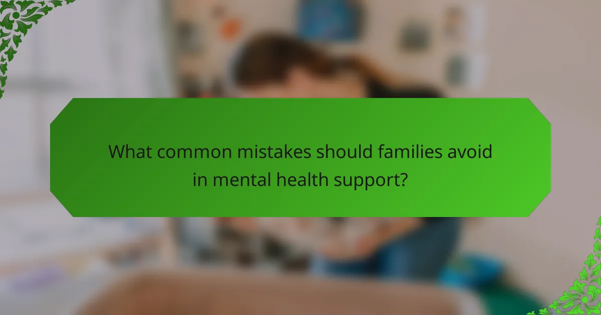 What common mistakes should families avoid in mental health support?