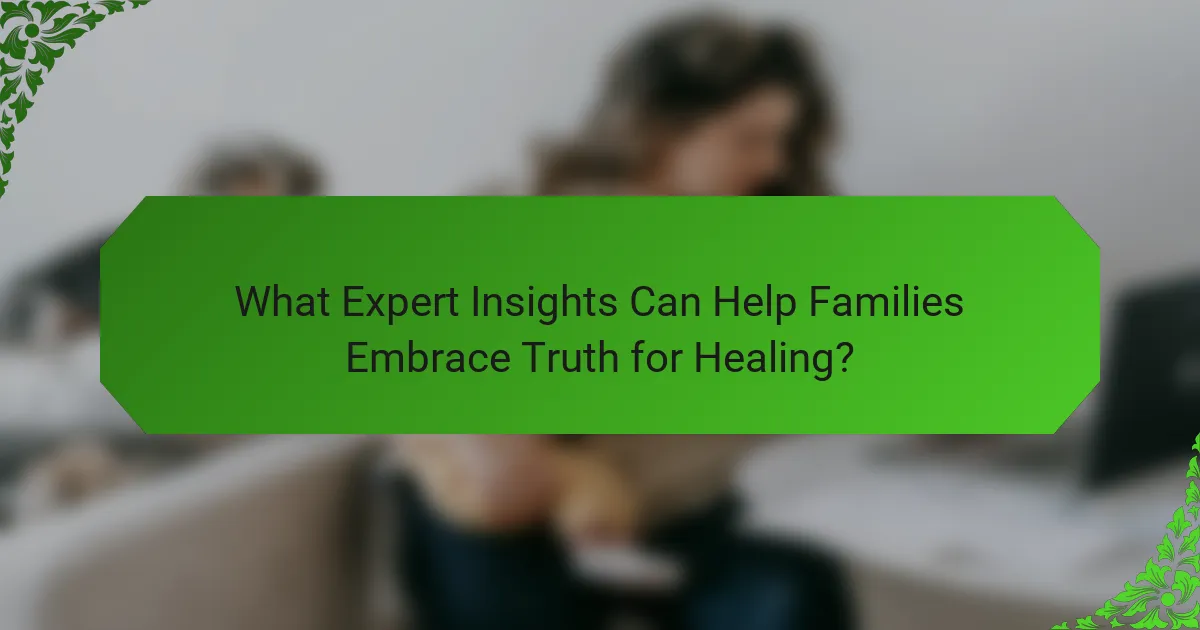 What Expert Insights Can Help Families Embrace Truth for Healing?