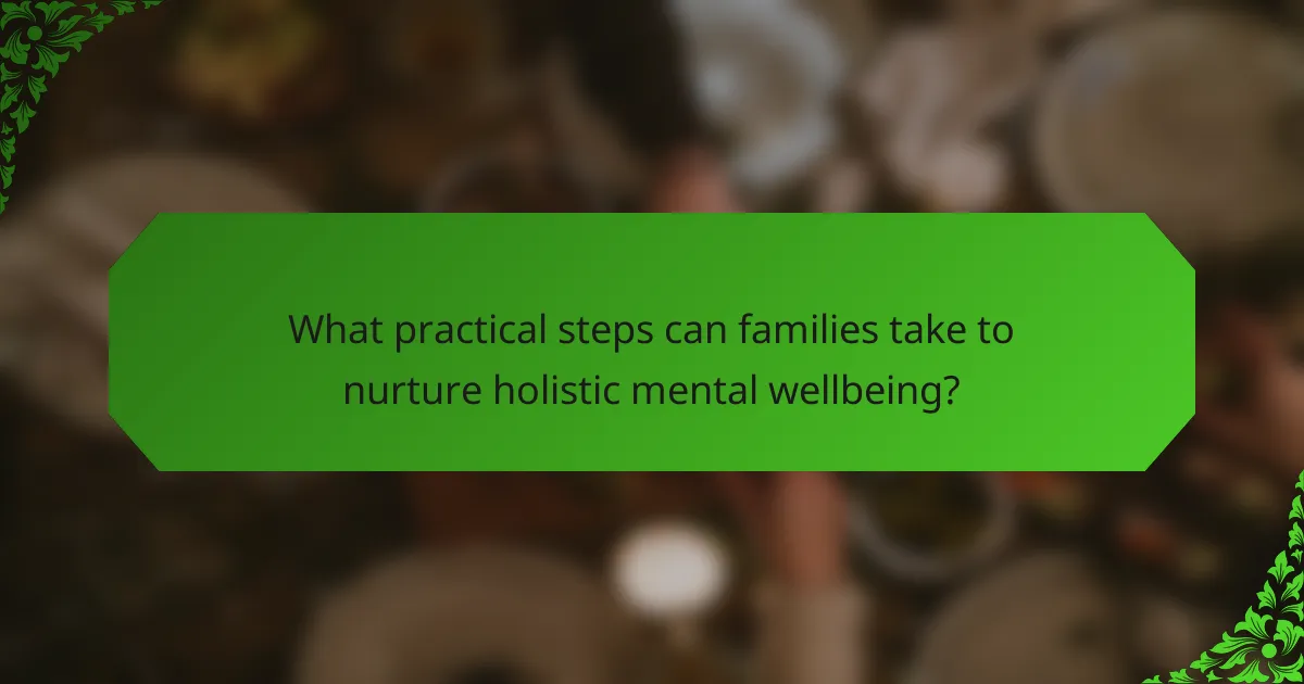 What practical steps can families take to nurture holistic mental wellbeing?