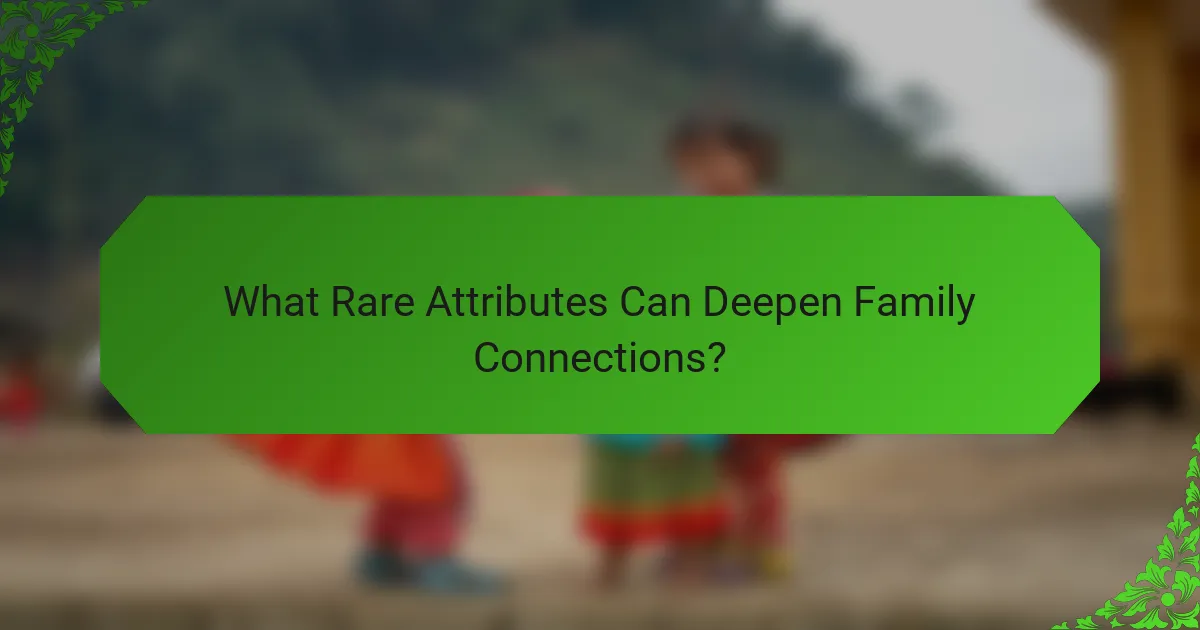 What Rare Attributes Can Deepen Family Connections?