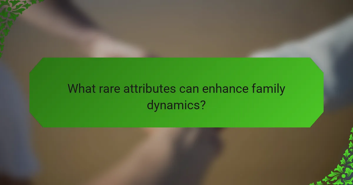 What rare attributes can enhance family dynamics?