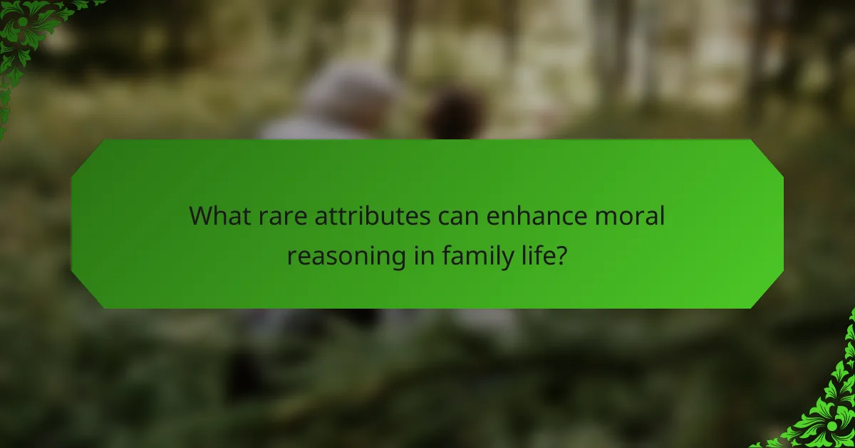 What rare attributes can enhance moral reasoning in family life?