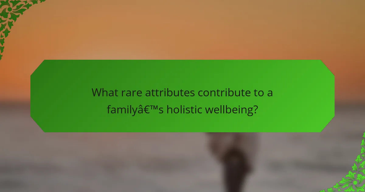 What rare attributes contribute to a family’s holistic wellbeing?