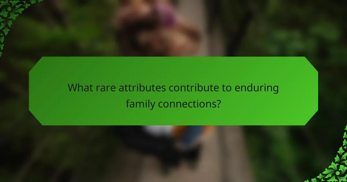 What rare attributes contribute to enduring family connections?