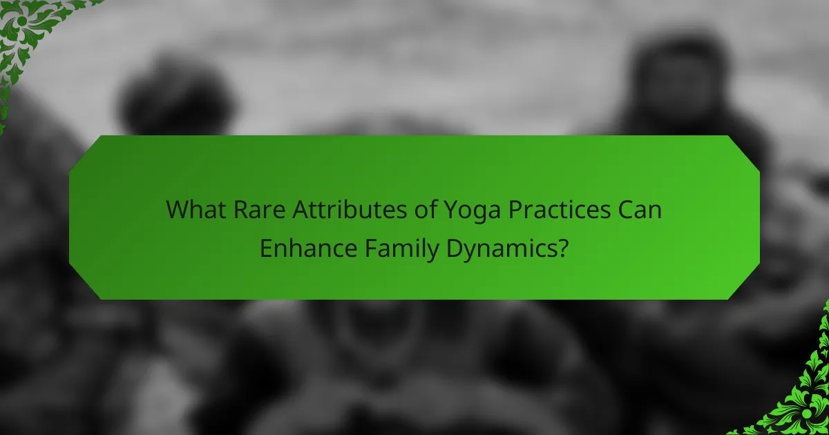 What Rare Attributes of Yoga Practices Can Enhance Family Dynamics?