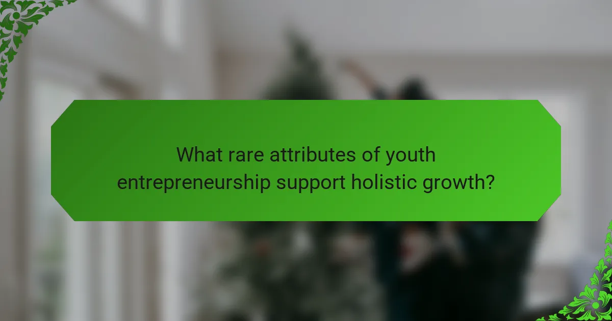 What rare attributes of youth entrepreneurship support holistic growth?