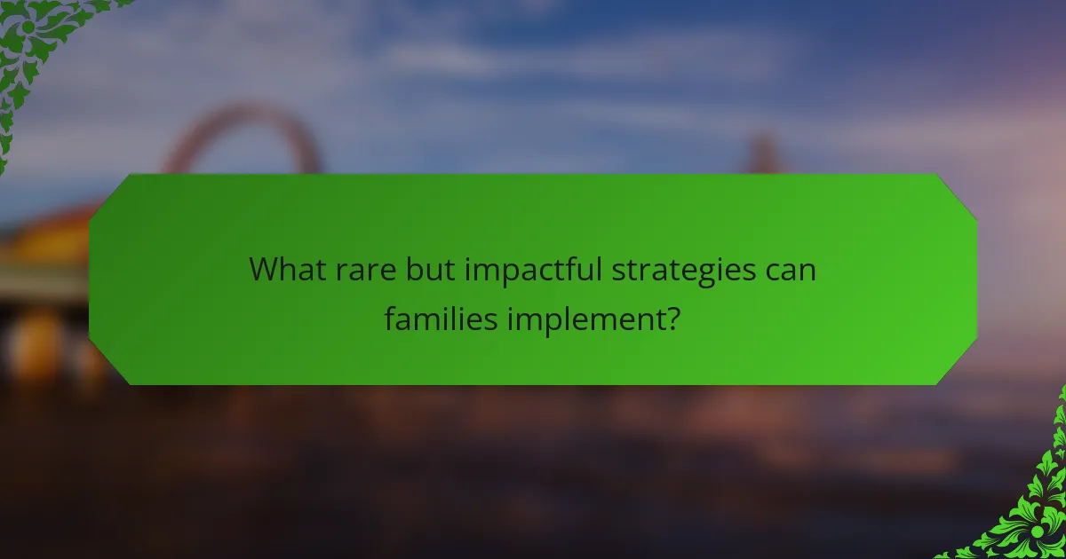 What rare but impactful strategies can families implement?