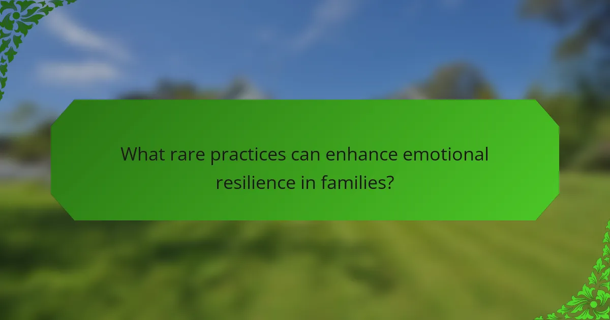 What rare practices can enhance emotional resilience in families?