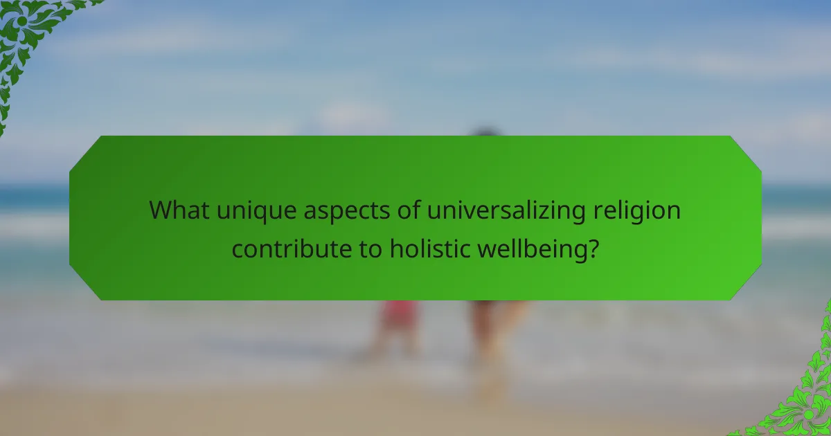 What unique aspects of universalizing religion contribute to holistic wellbeing?